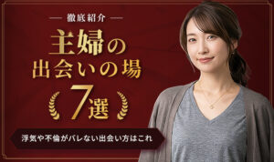 主婦の出会いの場7選を徹底紹介!浮気や不倫がバレない安全な出会い方はこれ