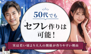 50代でもセフレ作りは可能！実は若い頃より大人の関係が作りやすい理由