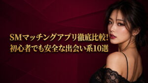 SMマッチングアプリ徹底比較！初心者でも安全な出会い系10選