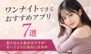 ワンナイトできるおすすめアプリ7選！人妻お持ち帰りの裏ワザ