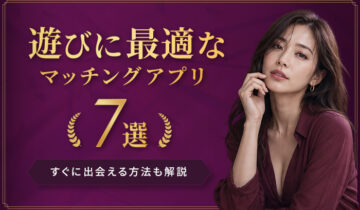 遊びに最適なマッチングアプリ7選！すぐに出会える方法も解説