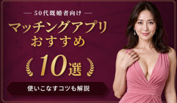５０代既婚者向けマッチングアプリおすすめ１０選